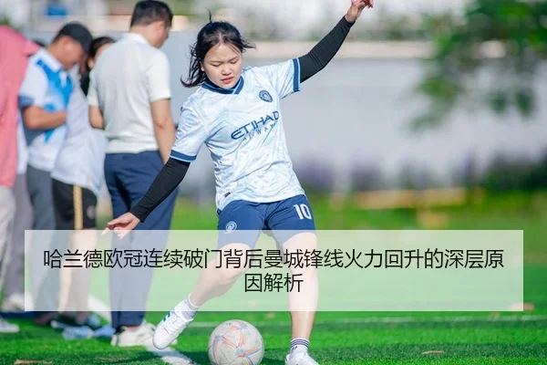 哈兰德欧冠连续破门背后曼城锋线火力回升的深层原因解析